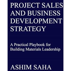 Ashim Nikhil Saha Project Sales and Business Development Strategy: A Practical Playbook for Building Materials Leadership Ashim Nikhil Saha Project Sales and Business Development Strategy: A Practical Playbook for Building Materials Leadership