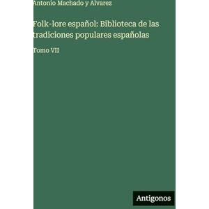 Machado y Alvarez, Antonio Folk-lore español: Biblioteca de las tradiciones populares españolas: Tomo VII Machado y Alvarez, Antonio Folk-lore español: Biblioteca de las tradiciones populares españolas: Tomo VII