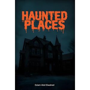 Abd Elwahed, Eslam Haunted Places: 100 True Stories of Real-Life Ghost Encounters (Horror & Supernatural) Abd Elwahed, Eslam Haunted Places: 100 True Stories of Real-Life Ghost Encounters (Horror & Supernatural)