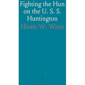 Hiram W., Winn Fighting the Hun on the U. S. S. Huntington: A True Story of Adventures of the U. S. S. Huntington During the War, as Seen by H. W. Winn Hiram W., Winn Fighting the Hun on the U. S. S. Huntington: A True Story of Adventures of the U. S. S. Huntington During the War, as Seen by H. W. Winn