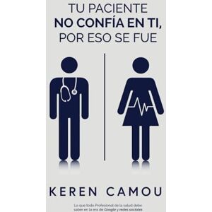 Camou, Keren Tu paciente no confía en ti (por eso se fue): Lo que todo profesional de la salud debe saber en la era de Google y redes sociales Camou, Keren Tu paciente no confía en ti (por eso se fue): Lo que todo profesional de la salud debe saber en la era de Google y redes sociales