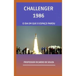 de Souza, Prof Ricardo CHALLENGER 1986: O DIA QUE O ESPAÇO PAROU de Souza, Prof Ricardo CHALLENGER 1986: O DIA QUE O ESPAÇO PAROU