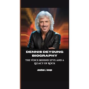 L. Savage, Jonathan DENNIS DEYOUNG BIOGRAPHY: The Voice Behind Styx and a Legacy of Rock L. Savage, Jonathan DENNIS DEYOUNG BIOGRAPHY: The Voice Behind Styx and a Legacy of Rock