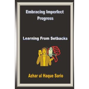 Sario, Azhar ul Haque Embracing Imperfect Progress: Learning from Setbacks Sario, Azhar ul Haque Embracing Imperfect Progress: Learning from Setbacks