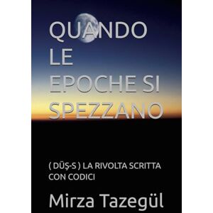 Tazegül, Mirza QUANDO LE EPOCHE SI SPEZZANO: ( DÜŞ-S ) LA RIVOLTA SCRITTA CON CODICI Tazegül, Mirza QUANDO LE EPOCHE SI SPEZZANO: ( DÜŞ-S ) LA RIVOLTA SCRITTA CON CODICI