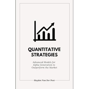 Van Der Post, Hayden Quantitative Strategies: Advanced Models for Alpha Generation to Outperform the Market: A Comprehensive Guide 2025: 1 (The Quant & Trading Elite Series) Van Der Post, Hayden Quantitative Strategies: Advanced Models for Alpha Generation to Outperform the Market: A Comprehensive Guide 2025: 1 (The Quant & Trading Elite Series)