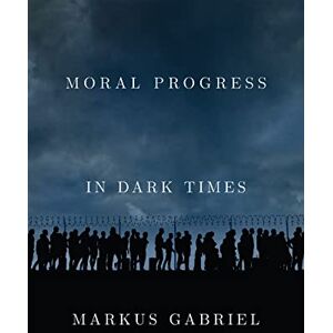 Gabriel, Markus Moral Progress in Dark Times: Universal Values for the 21st Century Gabriel, Markus Moral Progress in Dark Times: Universal Values for the 21st Century