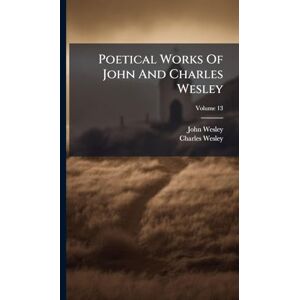 Wesley, John Poetical Works Of John And Charles Wesley Wesley, John Poetical Works Of John And Charles Wesley
