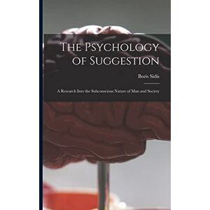Sidis, Boris 1867-1923 The Psychology of Suggestion: a Research Into the Subconscious Nature of Man and Society Sidis, Boris 1867-1923 The Psychology of Suggestion: a Research Into the Subconscious Nature of Man and Society