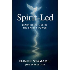 Nyamambi, Elimon Spirit-Led: Learning to Live by the Spirit's Power Nyamambi, Elimon Spirit-Led: Learning to Live by the Spirit's Power