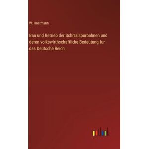 Hostmann, W. Bau und Betrieb der Schmalspurbahnen und deren volkswirthschaftliche Bedeutung fur das Deutsche Reich Hostmann, W. Bau und Betrieb der Schmalspurbahnen und deren volkswirthschaftliche Bedeutung fur das Deutsche Reich