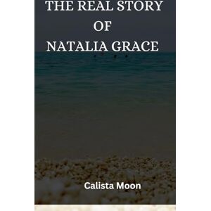 MOON, CALISTA THE REAL STORY OF NATALIA GRACE MOON, CALISTA THE REAL STORY OF NATALIA GRACE