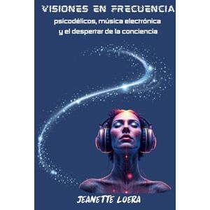 Loera, Jeanette VISIONES EN FRECUENCIA: psicodélicos, música electrónica y el desperrar de la conciencia Loera, Jeanette VISIONES EN FRECUENCIA: psicodélicos, música electrónica y el desperrar de la conciencia