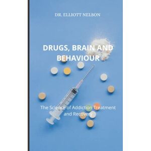 Nelson, Dr. Elliott DRUGS, BRAINS, AND BEHAVIOUR: The Science of Addiction Treatment and Recovery Nelson, Dr. Elliott DRUGS, BRAINS, AND BEHAVIOUR: The Science of Addiction Treatment and Recovery