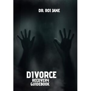 JANE, DR. ROI Divorce RECOVERY GUIDEBOOK: A Complete Guide to Healing, Thriving, and Creating a New Life Subtitle: Overcoming Emotional Pain, Managing Finances, Co Parenting, and Finding Happiness Again JANE, DR. ROI Divorce RECOVERY GUIDEBOOK: A Complete Guide to Healing, Thriving, and Creating a New Life Subtitle: Overcoming Emotional Pain, Managing Finances, Co Parenting, and Finding Happiness Again