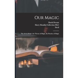 Maskelyne, Nevil 1863-1924 Our Magic: The Art in Magic, the Theory of Magic, the Practice of Magic Maskelyne, Nevil 1863-1924 Our Magic: The Art in Magic, the Theory of Magic, the Practice of Magic