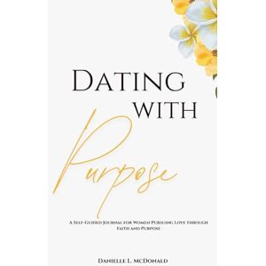 Mcdonald, Danielle L Dating With Purpose: A Self -Guide Journal for Women Pursuing Love through Faith and Purpose Mcdonald, Danielle L Dating With Purpose: A Self -Guide Journal for Women Pursuing Love through Faith and Purpose