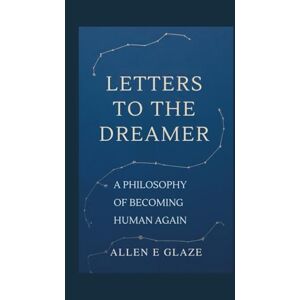 E.Glaze, Allen Letters to the Dreamer: A Philosophy of Becoming Human Again E.Glaze, Allen Letters to the Dreamer: A Philosophy of Becoming Human Again