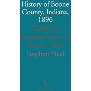Stephen, Neal History of Boone County, Indiana, 1896: Growth of Presbyterianism in Boone, 1876 Stephen, Neal History of Boone County, Indiana, 1896: Growth of Presbyterianism in Boone, 1876