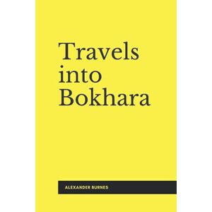 Burnes, Alexander Travels into Bokhara (Illustrated): A Voyage up the Indus to Lahore and a Journey to Cabool, Tartary & Persia Burnes, Alexander Travels into Bokhara (Illustrated): A Voyage up the Indus to Lahore and a Journey to Cabool, Tartary & Persia