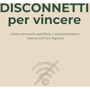 Marchese, Francesca Disconnetti per Vincere: Come ritrovare equilibrio, concentrazione e libertà nell’era digitale Marchese, Francesca Disconnetti per Vincere: Come ritrovare equilibrio, concentrazione e libertà nell’era digitale