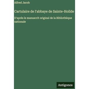 Jacob, Alfred Cartulaire de l'abbaye de Sainte-Hoïlde: D'après le manuscrit original de la Bibliothèque nationale Jacob, Alfred Cartulaire de l'abbaye de Sainte-Hoïlde: D'après le manuscrit original de la Bibliothèque nationale