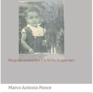 Ponce, Marco Antonio Me gusta mi nombre y la fecha en que nací Ponce, Marco Antonio Me gusta mi nombre y la fecha en que nací