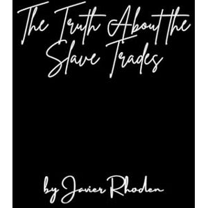 Rhoden, Javier The Truth About The Slave Trades Rhoden, Javier The Truth About The Slave Trades