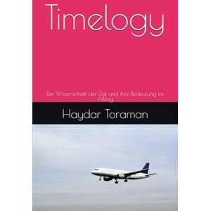 Toraman, Haydar Timelogy: Die Wissenschaft der Zeit und ihre Bedeutung im Alltag Toraman, Haydar Timelogy: Die Wissenschaft der Zeit und ihre Bedeutung im Alltag