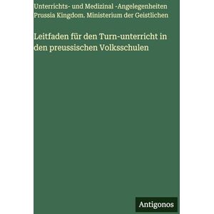 Ministerium Der Geistlichen Leitfaden für den Turn-unterricht in den preussischen Volksschulen Ministerium Der Geistlichen Leitfaden für den Turn-unterricht in den preussischen Volksschulen