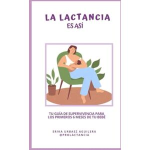 Urbáez Aguilera, Erika La Lactancia es Así: Tu guía se sobrevivencia para la lactancia materna Urbáez Aguilera, Erika La Lactancia es Así: Tu guía se sobrevivencia para la lactancia materna