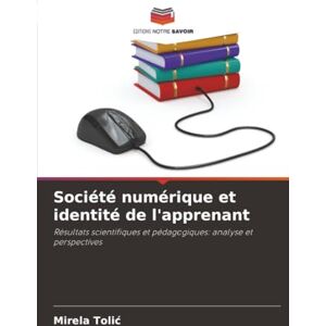 Tolic, Mirela Société numérique et identité de l'apprenant: Résultats scientifiques et pédagogiques: analyse et perspectives Tolic, Mirela Société numérique et identité de l'apprenant: Résultats scientifiques et pédagogiques: analyse et perspectives
