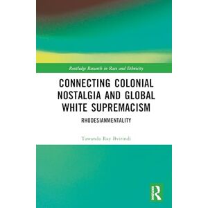 Bvirindi, Tawanda Ray Connecting Colonial Nostalgia and Global White Supremacism: Rhodesianmentality (Routledge Research in Race and Ethnicity) Bvirindi, Tawanda Ray Connecting Colonial Nostalgia and Global White Supremacism: Rhodesianmentality (Routledge Research in Race and Ethnicity)