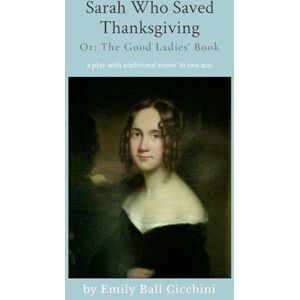 Cicchini, Emily Ball Sarah Who Saved Thanksgiving or The Good Ladies' Book: an American holiday play with traditional music in 2 acts Cicchini, Emily Ball Sarah Who Saved Thanksgiving or The Good Ladies' Book: an American holiday play with traditional music in 2 acts