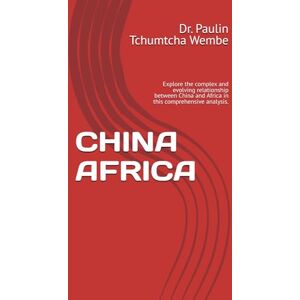 Tchumtcha Wembe, Dr. Paulin CHINA AFRICA: Explore the complex and evolving relationship between China and Africa in this comprehensive analysis. Tchumtcha Wembe, Dr. Paulin CHINA AFRICA: Explore the complex and evolving relationship between China and Africa in this comprehensive analysis.