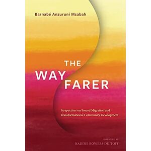 Msabah, Barnabe Anzuruni The Wayfarer: Perspectives on Forced Migration and Transformational Community Development Msabah, Barnabe Anzuruni The Wayfarer: Perspectives on Forced Migration and Transformational Community Development