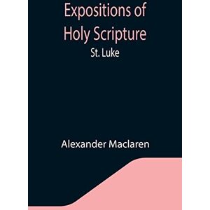 MacLaren, Alexander Expositions of Holy Scripture: St. Luke MacLaren, Alexander Expositions of Holy Scripture: St. Luke