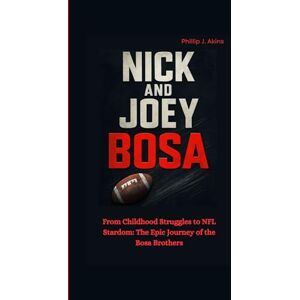 J. Akins, Phillip NICK AND JOEY BOSA: From Childhood Struggles to NFL Stardom: The Epic Journey of the Bosa Brothers J. Akins, Phillip NICK AND JOEY BOSA: From Childhood Struggles to NFL Stardom: The Epic Journey of the Bosa Brothers