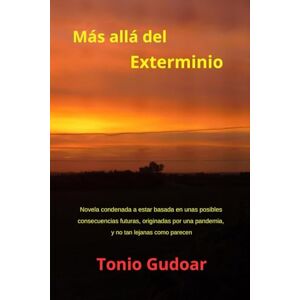 GUDOAR, TONIO Más allá del Exterminio: Novela condenada a estar basada en unas posibles consecuencias futuras, originadas por una pandemia y no tan lejanas como parecen: 1 (Selección variada de mis libros) GUDOAR, TONIO Más allá del Exterminio: Novela condenada a estar basada en unas posibles consecuencias futuras, originadas por una pandemia y no tan lejanas como parecen: 1 (Selección variada de mis libros)