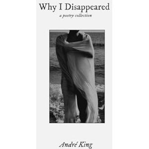 King, André Why I Disappeared: a poetry collection King, André Why I Disappeared: a poetry collection