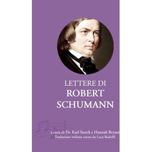 Schumann, Robert Lettere di Robert Schumann: Prima traduzione italiana dall’edizione curata da Karl Storck (Epistolari Musicali dell’Ottocento) Schumann, Robert Lettere di Robert Schumann: Prima traduzione italiana dall’edizione curata da Karl Storck (Epistolari Musicali dell’Ottocento)