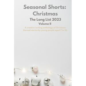 Authors, Various Seasonal Shorts: The Long List 2023, Volume II: A creative writing anthology of Christmas themed stories by young people aged 7 to 18. Authors, Various Seasonal Shorts: The Long List 2023, Volume II: A creative writing anthology of Christmas themed stories by young people aged 7 to 18.
