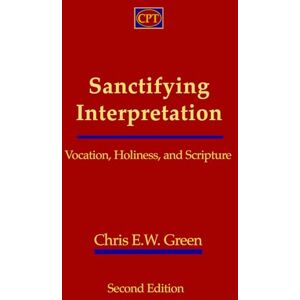 Green, Chris E.W. Sanctifying Interpretation: Vocation, Holiness, and Scripture Green, Chris E.W. Sanctifying Interpretation: Vocation, Holiness, and Scripture