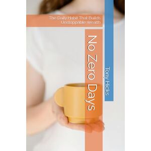 Hicks, Tony No Zero Days: The Daily Habit That Builds Unstoppable Wealth Hicks, Tony No Zero Days: The Daily Habit That Builds Unstoppable Wealth