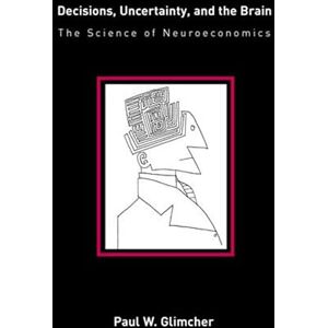 Glimcher, Paul W. Decisions, Uncertainty, and the Brain: The Science of Neuroeconomics Glimcher, Paul W. Decisions, Uncertainty, and the Brain: The Science of Neuroeconomics