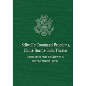 CENTER OF MILITARY HISTORY Stilwell's Command Problems: China-Burma-India Theater (UNITED STATES ARMY IN WORLD WAR II) CENTER OF MILITARY HISTORY Stilwell's Command Problems: China-Burma-India Theater (UNITED STATES ARMY IN WORLD WAR II)