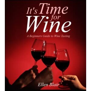 Blair, Ellen It's Time for Wine: A Beginner's Guide to Wine Tasting Blair, Ellen It's Time for Wine: A Beginner's Guide to Wine Tasting