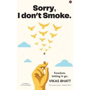 Vikas Bhatt Sorry, I don't Smoke.: Freedom, Letting it go Vikas Bhatt Sorry, I don't Smoke.: Freedom, Letting it go