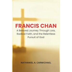 A. CARMICHAEL, NATHANIEL FRANCIS CHAN: A Beloved Journey Through Loss, Radical Faith, and the Relentless Pursuit of God A. CARMICHAEL, NATHANIEL FRANCIS CHAN: A Beloved Journey Through Loss, Radical Faith, and the Relentless Pursuit of God