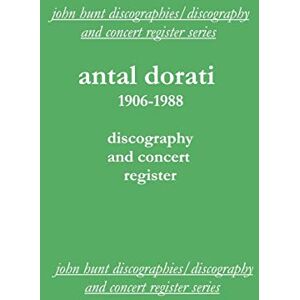 Hunt, John Antal Dorati 1906-1988: Discography and Concert Register Hunt, John Antal Dorati 1906-1988: Discography and Concert Register